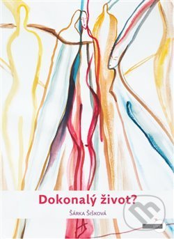 Kniha: Dokonalý život? (Šárka Šišková). Artview, 2019 Kniha: Dokonalý život? (Šárka Šišková). Artview, 2019
