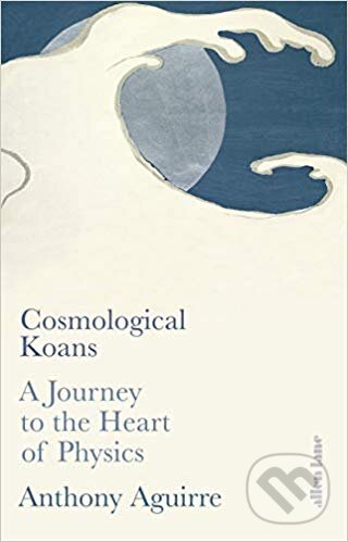 Kniha: Cosmological Koans (Anthony Aguirre). Allen Lane, 2019 Kniha: Cosmological Koans (Anthony Aguirre). Allen Lane, 2019