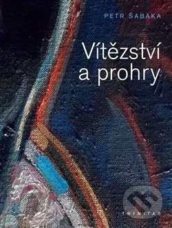 Kniha: Vítězství a prohry (Petr Šabaka). Trinitas, 2016 Kniha: Vítězství a prohry (Petr Šabaka). Trinitas, 2016