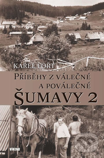 Kniha: Příběhy z válečné a poválečné Šumavy 2 (Karel Fořt). Víkend, 2019 Kniha: Příběhy z válečné a poválečné Šumavy 2 (Karel Fořt). Víkend, 2019