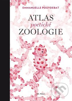 Kniha: Atlas poetické zoologie (Emmanuelle Pouydebat). 65. pole, 2019 Kniha: Atlas poetické zoologie (Emmanuelle Pouydebat). 65. pole, 2019