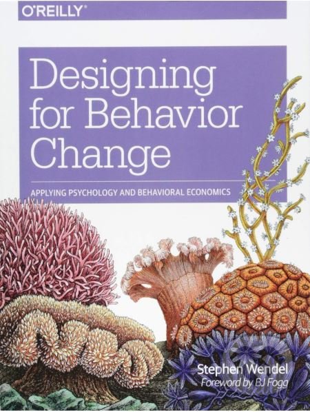 Kniha: Designing for Behavior Change (Stephen Wendel). O´Reilly, 2013 Kniha: Designing for Behavior Change (Stephen Wendel). O´Reilly, 2013