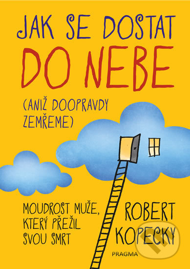 Kniha: Jak se dostat do nebe (aniž doopravdy zemřeme) (Robert Kopecky). Pragma, 2019 Kniha: Jak se dostat do nebe (aniž doopravdy zemřeme) (Robert Kopecky). Pragma, 2019