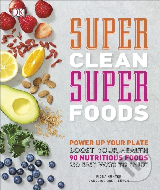 Kniha: Super Clean Super Foods (Caroline Bretherton a Fiona Hunter). Dorling Kindersley, 2017 Kniha: Super Clean Super Foods (Caroline Bretherton a Fiona Hunter). Dorling Kindersley, 2017