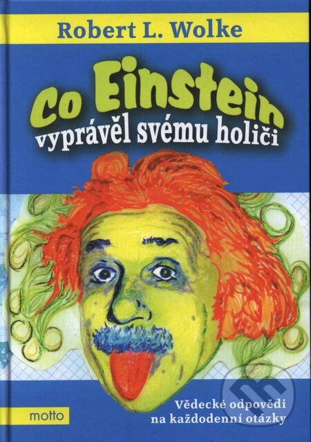 Kniha: Co Einstein vyprávěl svému holiči (Robert L. Wolke). Motto, 2009 Kniha: Co Einstein vyprávěl svému holiči (Robert L. Wolke). Motto, 2009