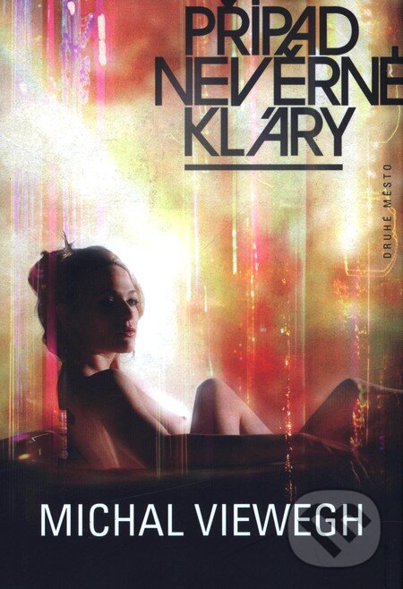 Kniha: Případ nevěrné Kláry (Michal Viewegh). Druhé město, 2009 Kniha: Případ nevěrné Kláry (Michal Viewegh). Druhé město, 2009