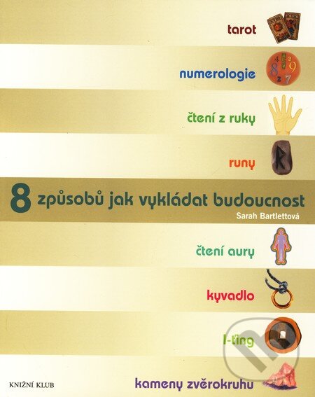 Kniha: 8 způsobů jak vykládat budoucnost (Sarah Bartlettová). Knižní klub, 2009 Kniha: 8 způsobů jak vykládat budoucnost (Sarah Bartlettová). Knižní klub, 2009