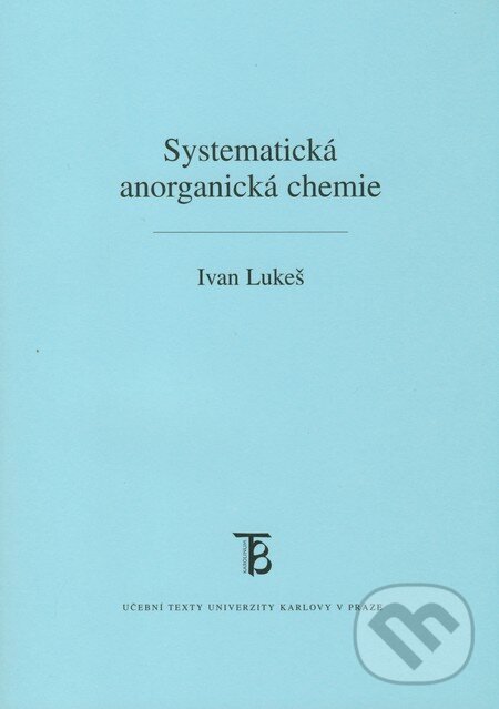 Kniha: Systematická anorganická chemie (Ivan Lukeš). Karolinum, 2009 Kniha: Systematická anorganická chemie (Ivan Lukeš). Karolinum, 2009