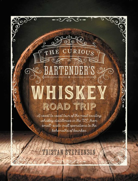 The Curious Bartender&#039;s Whiskey Road Trip - Tristan Stephenson, Ryland, Peters and Small, 2019