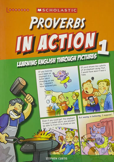 Kniha: Proverbs in Action 1: Learning English through pictures (Stephen Curtis). Scholastic, 2013 Kniha: Proverbs in Action 1: Learning English through pictures (Stephen Curtis). Scholastic, 2013