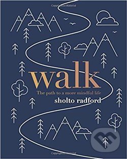 Kniha: Walk: The path to more mindful life (Sholto Radford). Quadrille, 2019 Kniha: Walk: The path to more mindful life (Sholto Radford). Quadrille, 2019