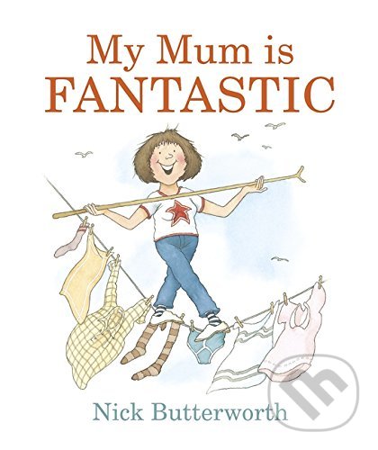 Kniha: My Mum Is Fantastic (Nick Butterworth). Walker books, 2017 Kniha: My Mum Is Fantastic (Nick Butterworth). Walker books, 2017