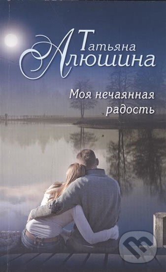 Kniha: Moya nechayannaya radost (Tatiana Alushina). Eksmo, 2016 Kniha: Moya nechayannaya radost (Tatiana Alushina). Eksmo, 2016