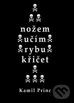 Kniha: Nožem učím rybu křičet (Kamil Princ). Kampe, 2019 Kniha: Nožem učím rybu křičet (Kamil Princ). Kampe, 2019