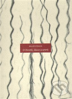 Kniha: O životě, lásce a smrti (Miloš Stehlík). , 2014 Kniha: O životě, lásce a smrti (Miloš Stehlík). , 2014