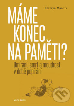 Kniha: Máme konec na paměti? (Kathryn Mannix). Cesta domů, 2019 Kniha: Máme konec na paměti? (Kathryn Mannix). Cesta domů, 2019