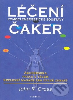 Kniha: Léčení čaker pomocí energetické soustavy (John R. Cross). Fontána, 2009 Kniha: Léčení čaker pomocí energetické soustavy (John R. Cross). Fontána, 2009