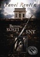 Kniha: Beton, kosti a sny (Pavel Renčín). Argo, 2009 Kniha: Beton, kosti a sny (Pavel Renčín). Argo, 2009
