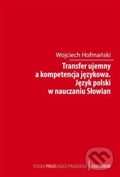 Kniha: Transfer ujemny a kompetencja jezykova (Wojciech Hofmański). Karolinum, 2015 Kniha: Transfer ujemny a kompetencja jezykova (Wojciech Hofmański). Karolinum, 2015