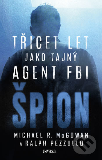 Kniha: Špion: Třicet let jako tajný agent FBI (Michael R. McGowan a Ralph Pezzullo). Universum, 2019 Kniha: Špion: Třicet let jako tajný agent FBI (Michael R. McGowan a Ralph Pezzullo). Universum, 2019