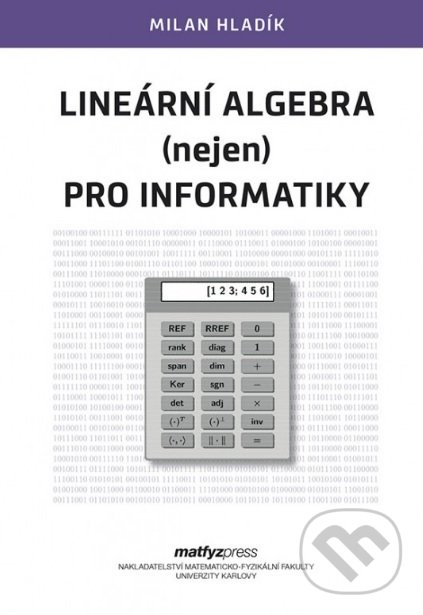 Kniha: Lineární algebra (nejen) pro informatiky (Milan Hladík). MatfyzPress, 2019 Kniha: Lineární algebra (nejen) pro informatiky (Milan Hladík). MatfyzPress, 2019