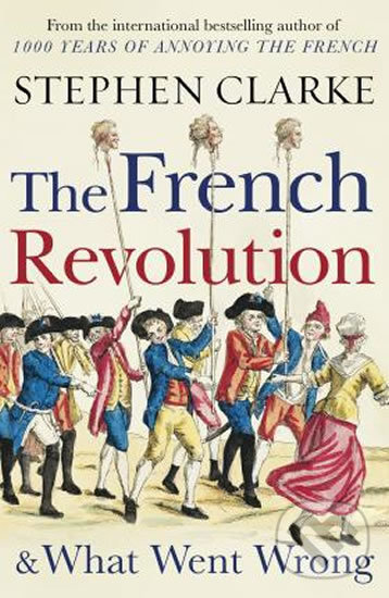 Kniha: The French Revolution and What Went Wrong (Stephen Clarke). Cornerstone, 2019 Kniha: The French Revolution and What Went Wrong (Stephen Clarke). Cornerstone, 2019