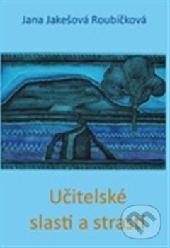 Kniha: Učitelské slasti a strasti (Jana Jakešová). Drábek Antonín, 2012 Kniha: Učitelské slasti a strasti (Jana Jakešová). Drábek Antonín, 2012