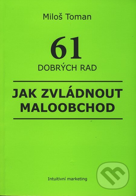 Kniha: 61 dobrých rad jak zvládnout maloobchod (Miloš Toman). Intuitivní marketing, 2009 Kniha: 61 dobrých rad jak zvládnout maloobchod (Miloš Toman). Intuitivní marketing, 2009