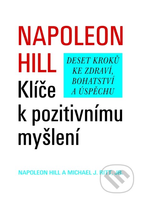 Kniha: Klíče k pozitivnímu myšlení (jr., Michael J. Ritt a Napoleon Hill). Pragma, 2009 Kniha: Klíče k pozitivnímu myšlení (jr., Michael J. Ritt a Napoleon Hill). Pragma, 2009