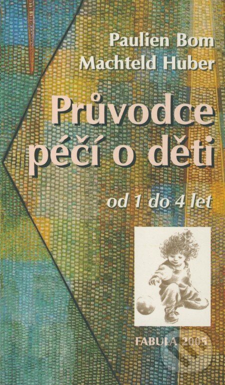 Kniha: Průvodce péčí o děti od 1 do 4 let (Machteld Huber a Paulien Bom). Fabula, 2005 Kniha: Průvodce péčí o děti od 1 do 4 let (Machteld Huber a Paulien Bom). Fabula, 2005