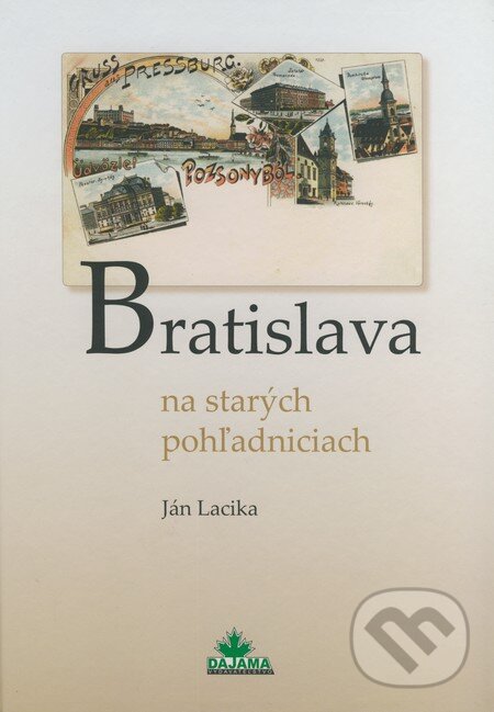 Kniha: Bratislava na starých pohľadniciach (Ján Lacika). DAJAMA, 2008 Kniha: Bratislava na starých pohľadniciach (Ján Lacika). DAJAMA, 2008