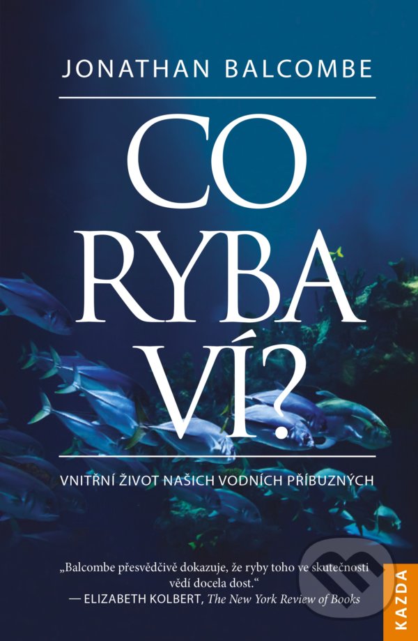 Kniha: Co ryba ví? (Jonathan Balcombe). Nakladatelství KAZDA, 2019 Kniha: Co ryba ví? (Jonathan Balcombe). Nakladatelství KAZDA, 2019