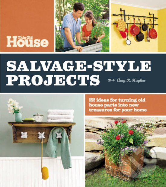 Kniha: This Old House Salvage-Style Projects (Amy R. Hughes). Oxmoor House, 2011 Kniha: This Old House Salvage-Style Projects (Amy R. Hughes). Oxmoor House, 2011