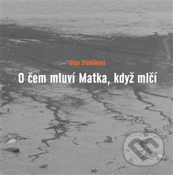 Kniha: O čem mluví Matka, když mlčí (Olga Stehlíková). Dobrý důvod, 2019 Kniha: O čem mluví Matka, když mlčí (Olga Stehlíková). Dobrý důvod, 2019