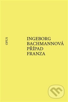 Kniha: Případ Franza (Ingeborg Bachmann). Opus, 2019 Kniha: Případ Franza (Ingeborg Bachmann). Opus, 2019