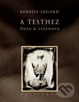 Kniha: A Testhez Ódák & Legendák (Szilárd Borbély). Kalligram Kniha: A Testhez Ódák & Legendák (Szilárd Borbély). Kalligram