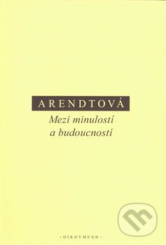 Kniha: Mezi minulostí a budoucností (Hannah Arendtová). OIKOYMENH, 2019 Kniha: Mezi minulostí a budoucností (Hannah Arendtová). OIKOYMENH, 2019