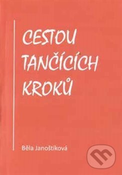 Kniha: Cestou tančících kroků (Běla Janoštíková). Janoštíková Běla, 2020 Kniha: Cestou tančících kroků (Běla Janoštíková). Janoštíková Běla, 2020