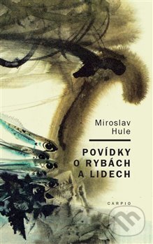 Kniha: Povídky o rybách a lidech (Miroslav Hule). Carpio, 2013 Kniha: Povídky o rybách a lidech (Miroslav Hule). Carpio, 2013