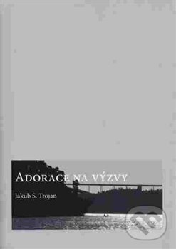 Kniha: Adorace na výzvy (Jakub S. Trojan). SUSA, 2016 Kniha: Adorace na výzvy (Jakub S. Trojan). SUSA, 2016