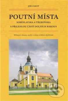 Kniha: Poutní místa Soběslavska a Třeboňska (Jiří Černý). Pavel Ševčík - VEDUTA, 2009 Kniha: Poutní místa Soběslavska a Třeboňska (Jiří Černý). Pavel Ševčík - VEDUTA, 2009
