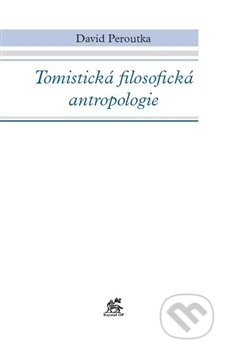 Kniha: Tomistická filosofická antropologie (David Peroutka). Krystal OP, 2013 Kniha: Tomistická filosofická antropologie (David Peroutka). Krystal OP, 2013