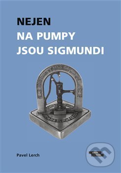 Kniha: Nejen na pumpy jsou Sigmundi (Pavel Lerch). Burian a Tichák, 2020 Kniha: Nejen na pumpy jsou Sigmundi (Pavel Lerch). Burian a Tichák, 2020