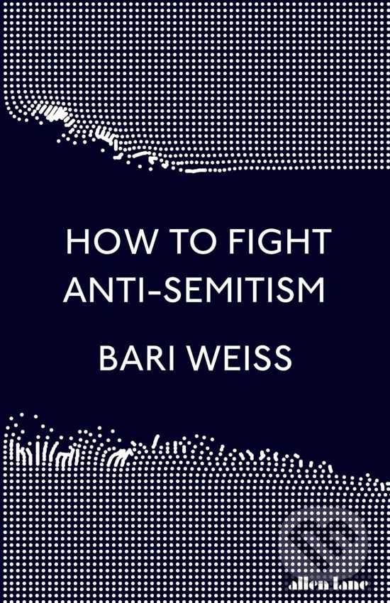 Kniha: How to Fight Anti-Semitism (Bari Weiss). Allen Lane, 2020 Kniha: How to Fight Anti-Semitism (Bari Weiss). Allen Lane, 2020