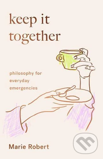Kniha: Keep It Together: Philosophy for everyday emergencies (Marie Robert). Scribe Publications, 2020 Kniha: Keep It Together: Philosophy for everyday emergencies (Marie Robert). Scribe Publications, 2020