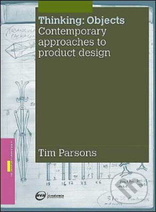 Kniha: Thinking / Objects: Contemporary Approaches to Product Design (Tim Parsons). Ava, 2009 Kniha: Thinking / Objects: Contemporary Approaches to Product Design (Tim Parsons). Ava, 2009