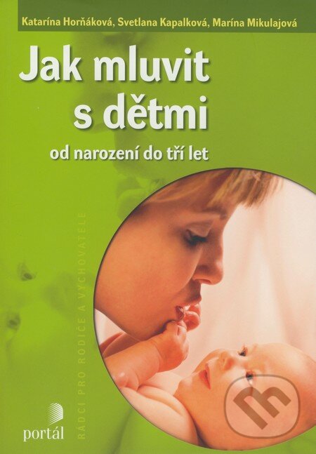 Kniha: Jak mluvit s dětmi od narození do tří let (Katarína Horňáková, Marína Mikulajová a Svetlana Kapalková). Portál, 2009 Kniha: Jak mluvit s dětmi od narození do tří let (Katarína Horňáková, Marína Mikulajová a Svetlana Kapalková). Portál, 2009