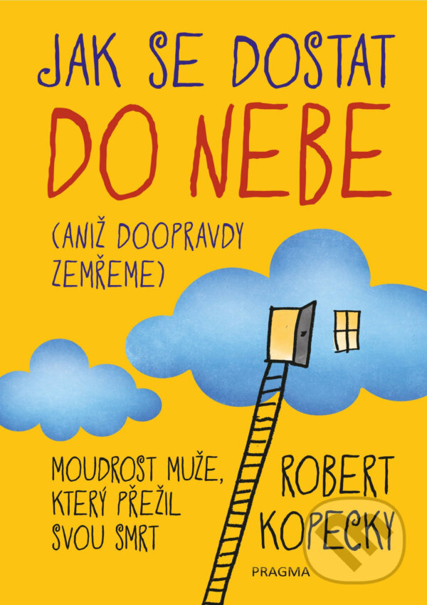 E-kniha: Jak se dostat do nebe (aniž doopravdy zemřeme) (Robert Kopecky). Pragma, 2019 E-kniha: Jak se dostat do nebe (aniž doopravdy zemřeme) (Robert Kopecky). Pragma, 2019