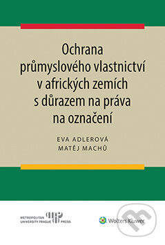 E-kniha: Ochrana průmyslového vlastnictví v afrických zemích s důrazem na práva na označení (Eva Adlerová a Matěj Machů). Wolters Kluwer ČR, 2020 E-kniha: Ochrana průmyslového vlastnictví v afrických zemích s důrazem na práva na označení (Eva Adlerová a Matěj Machů). Wolters Kluwer ČR, 2020