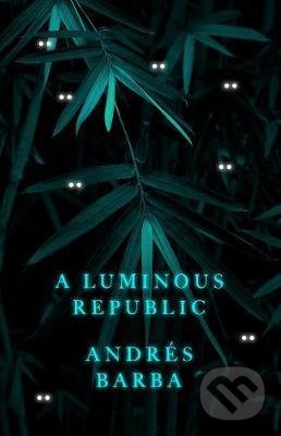 Kniha: A Luminous Republic (Andrés Barba). Granta Books, 2020 Kniha: A Luminous Republic (Andrés Barba). Granta Books, 2020